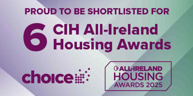 Choice have been shortlisted for six Chartered Institute of Housing (CIH) All Ireland Housing Awards!